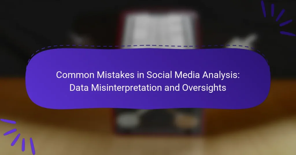 Common Mistakes in Social Media Analysis: Data Misinterpretation and Oversights