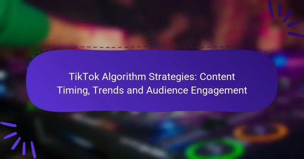 TikTok Algorithm Strategies: Content Timing, Trends and Audience Engagement