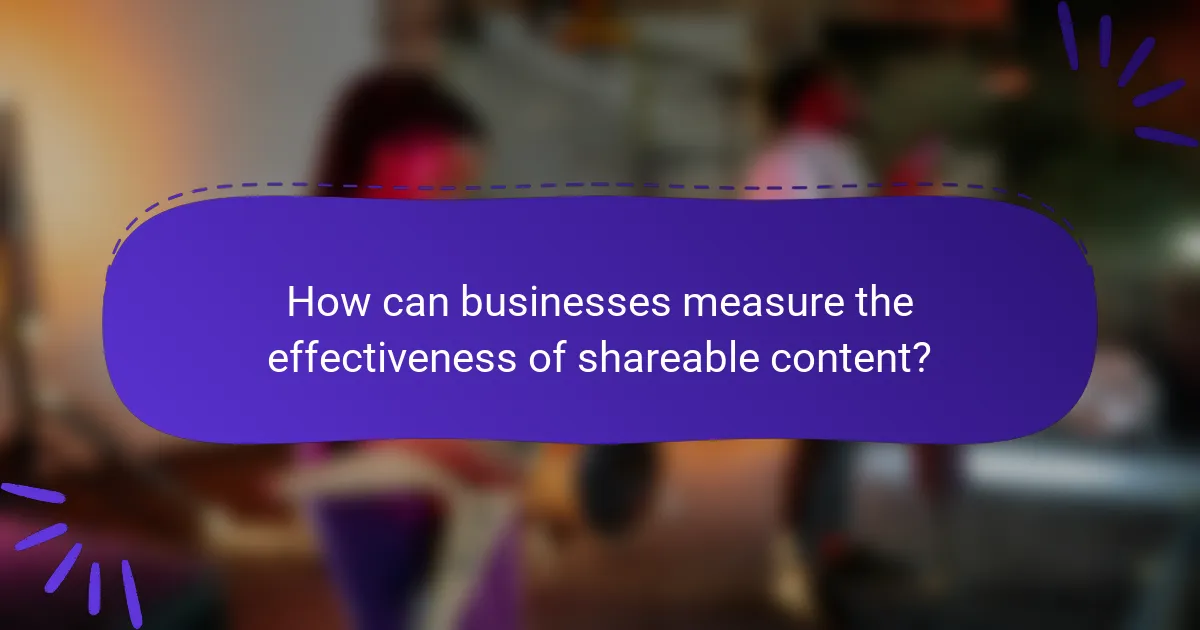 How can businesses measure the effectiveness of shareable content?
