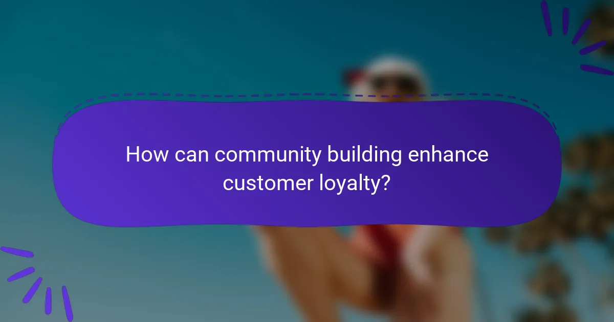How can community building enhance customer loyalty?