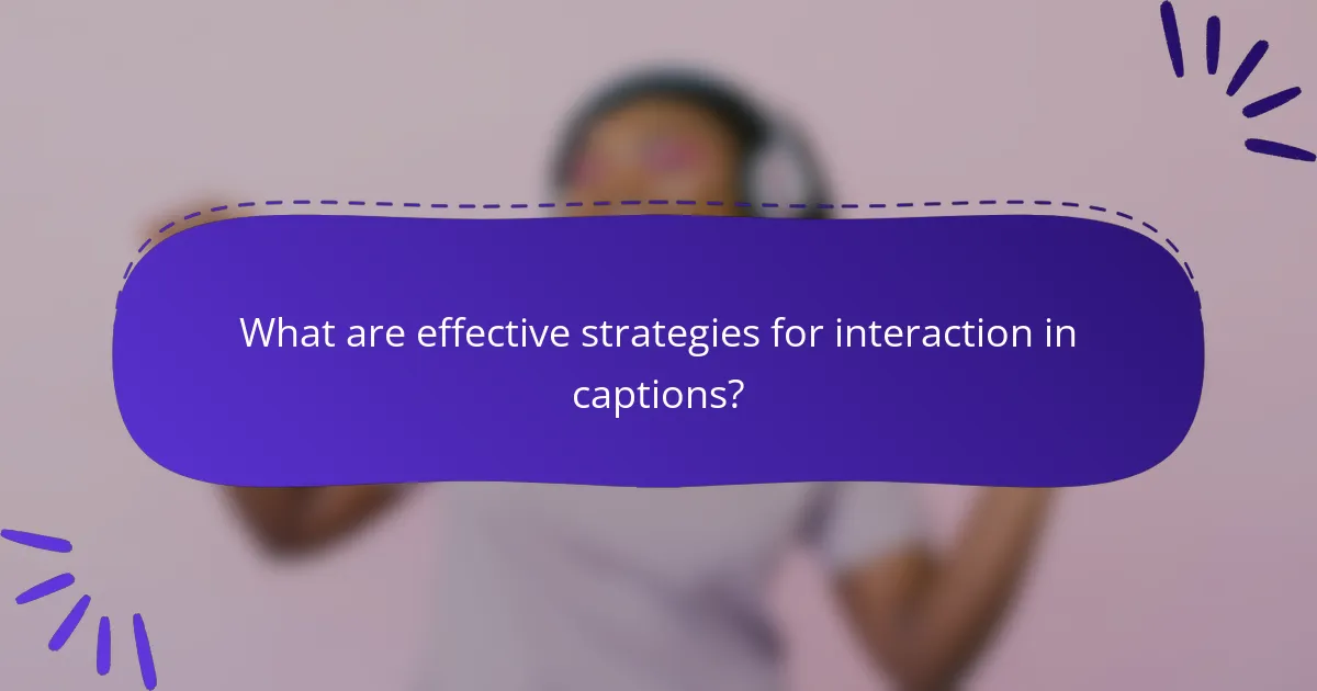 What are effective strategies for interaction in captions?