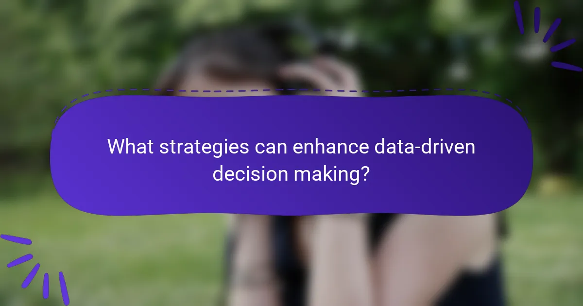 What strategies can enhance data-driven decision making?